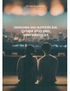 Любовь по-корейски. Лучше поздно, чем никогда Любовь по-корейски. Лучше поздно, чем никогда