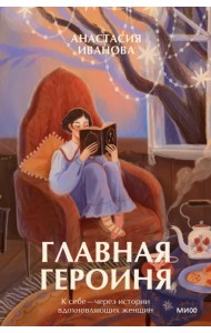 Главная героиня. К себе — через истории вдохновляющих женщин