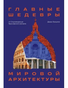 Главные шедевры мировой архитектуры. От Стоунхенджа до Ярославского вокзала