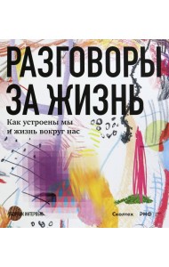 Разговоры за жизнь. Как устроены мы и жизнь вокруг нас