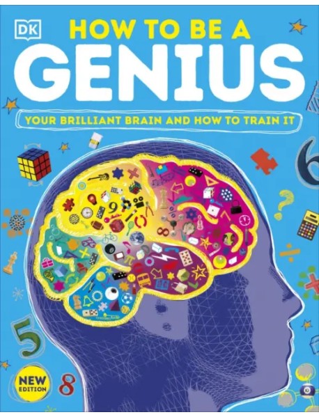 How to be a Genius. Your Brilliant Brain and How to Train It