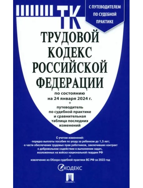 Трудовой кодекс РФ по состоянию на 24.01.2024 с таблицей изменений и с путеводителем