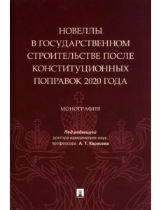 Новеллы в государственном строительстве после конституционных поправок 2020 года. Монография Новеллы в государственном строительстве после конституционных поправок 2020 года. Монография