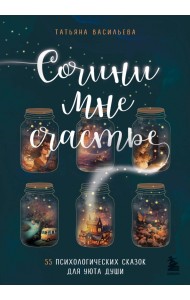 Сочини мне счастье. 55 психологических сказок