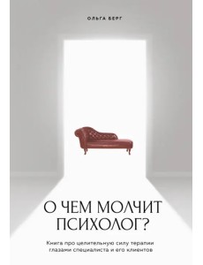 О чем молчит психолог? Книга про целительную силу терапии глазами специалиста и его клиентов О чем молчит психолог? Книга про целительную силу терапии глазами специалиста и его клиентов