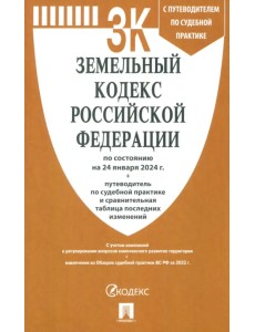 Земельный кодекс РФ по состоянию на 24.01.2024 с таблицей изменений и с путеводителем