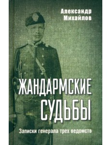 Жандармские судьбы. Записки генерала трех ведомств Жандармские судьбы. Записки генерала трех ведомств