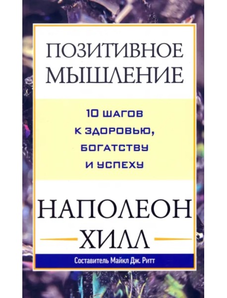 Позитивное мышление. 10 шагов к здоровью, богатству и успеху