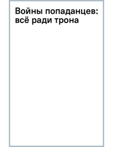 Войны попаданцев. Всё ради трона