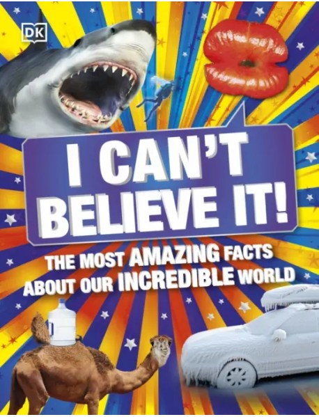 I Can't Believe It! The Most Amazing Facts About Our Incredible World