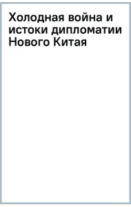 Холодная война и истоки дипломатии Нового Китая