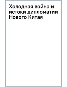 Холодная война и истоки дипломатии Нового Китая