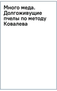 Много меда. Долгоживущие пчелы по методу Ковалева
