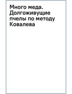 Много меда. Долгоживущие пчелы по методу Ковалева Много меда. Долгоживущие пчелы по методу Ковалева