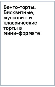 Бенто-торты. Бисквитные, муссовые и классические торты в мини-формате