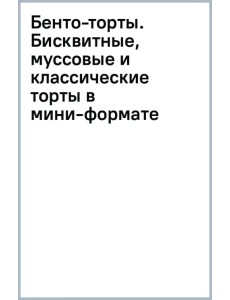 Бенто-торты. Бисквитные, муссовые и классические торты в мини-формате