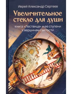 Увеличительное стекло для души. Книга "Лествица" и ее ступени к вершинам святости Увеличительное стекло для души. Книга "Лествица" и ее ступени к вершинам святости