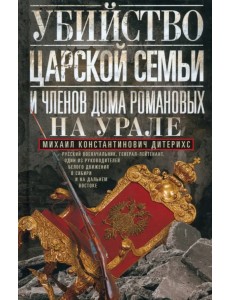 Убийство Царской Семьи и членов Дома Романовых на Урале Убийство Царской Семьи и членов Дома Романовых на Урале