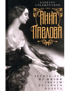 Анна Павлова. Десять лет из жизни звезды русского балета Анна Павлова. Десять лет из жизни звезды русского балета