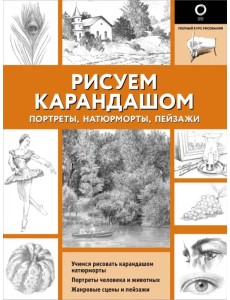 Рисуем карандашом портреты, натюрморты, пейзажи