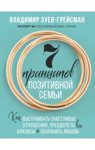 7 принципов позитивной семьи. Как выстраивать счастливые отношения, преодолеть все кризисы