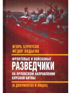 Фронтовые и войсковые разведчики на Орловском направлении Курской битвы (в документах и лицах) Фронтовые и войсковые разведчики на Орловском направлении Курской битвы (в документах и лицах)