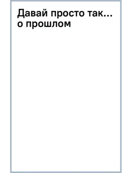 Давай просто так… о прошлом