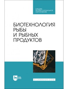 Биотехнология рыбы и рыбных продуктов. Учебное пособие для СПО