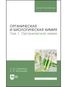Органическая и биологическая химия. Том 1. Органическая химия. Учебник для вузов Органическая и биологическая химия. Том 1. Органическая химия. Учебник для вузов