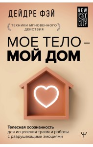 Мое тело - мой дом. Телесная осознанность для исцеления травм и работы с разрушающими эмоциями