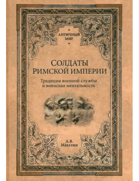 Солдаты Римской империи. Традиции военной службы и воинская ментальность