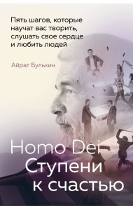Homo Dei. Ступени к счастью. Пять шагов, которые научат вас творить, слушать свое сердце и любить
