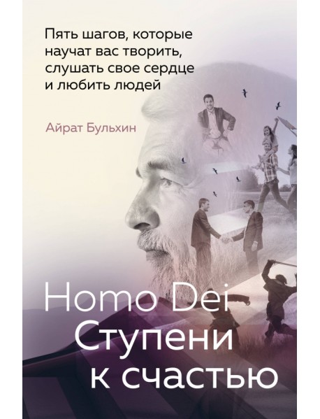 Homo Dei. Ступени к счастью. Пять шагов, которые научат вас творить, слушать свое сердце и любить