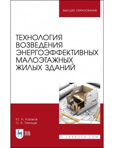 Технология возведения энергоэффективных малоэтажных жилых зданий. Учебное пособие для вузов Технология возведения энергоэффективных малоэтажных жилых зданий. Учебное пособие для вузов