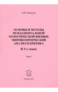 Основы и методы фундаментальной теоретической физики. Мировоззренческий анализ и критика. Том 3