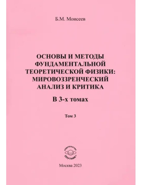 Основы и методы фундаментальной теоретической физики. Мировоззренческий анализ и критика. Том 3