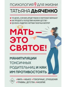 Мать - это святое! Манипуляции токсичных родительниц и как им противостоять