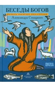 Беседы богов. Фрагменты чукагирского эпоса в пересказе Александра Секацкого