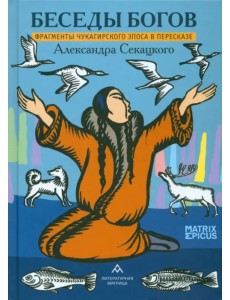 Беседы богов. Фрагменты чукагирского эпоса в пересказе Александра Секацкого
