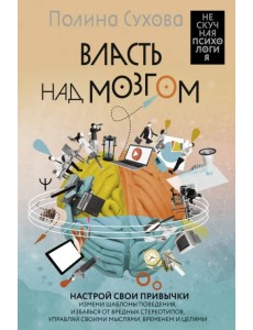 Власть над мозгом. Настрой свои привычки. Измени шаблоны поведения, избавься от вредных стереотипов Власть над мозгом. Настрой свои привычки. Измени шаблоны поведения, избавься от вредных стереотипов