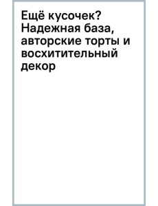 Ещё кусочек? Надежная база, авторские торты и восхитительный декор