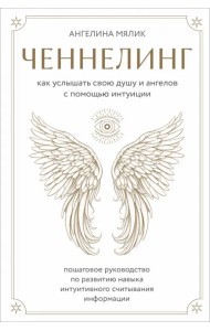 Ченнелинг. Как услышать свою душу и ангелов с помощью интуиции