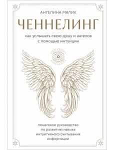 Ченнелинг. Как услышать свою душу и ангелов с помощью интуиции