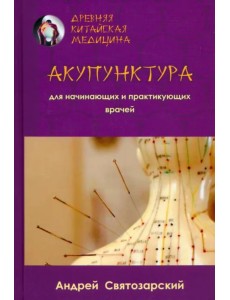 Древняя китайская медицина. Акупунктура для начинающих и практикующих врачей