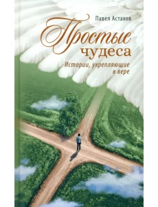 Простые чудеса. Истории укрепляющие в вере Простые чудеса. Истории укрепляющие в вере
