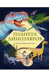 Планета динозавров. Иллюстрированный атлас