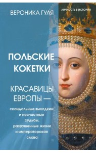 Польские кокетки. Красавицы Европы - скандальные выходки и несчастные судьбы, разрушенные жизни и императорская слава