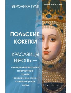 Польские кокетки. Красавицы Европы - скандальные выходки и несчастные судьбы, разрушенные жизни и императорская слава Польские кокетки. Красавицы Европы - скандальные выходки и несчастные судьбы, разрушенные жизни и императорская слава