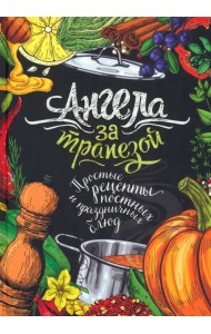 Ангела за трапезой. Простые рецепты православных постных и праздничных блюд