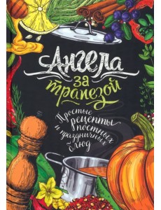 Ангела за трапезой. Простые рецепты православных постных и праздничных блюд